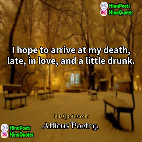 Atticus Poetry Quotes | I hope to arrive at my death,